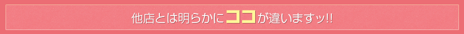 他店とは明らかにココが違いますッ!!