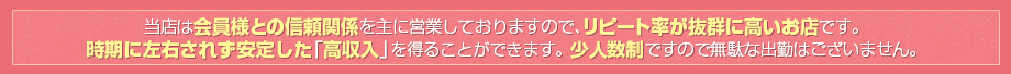 当店は会員様との信頼関係を主に営業しておりますので、リピート率が抜群に高いお店です。